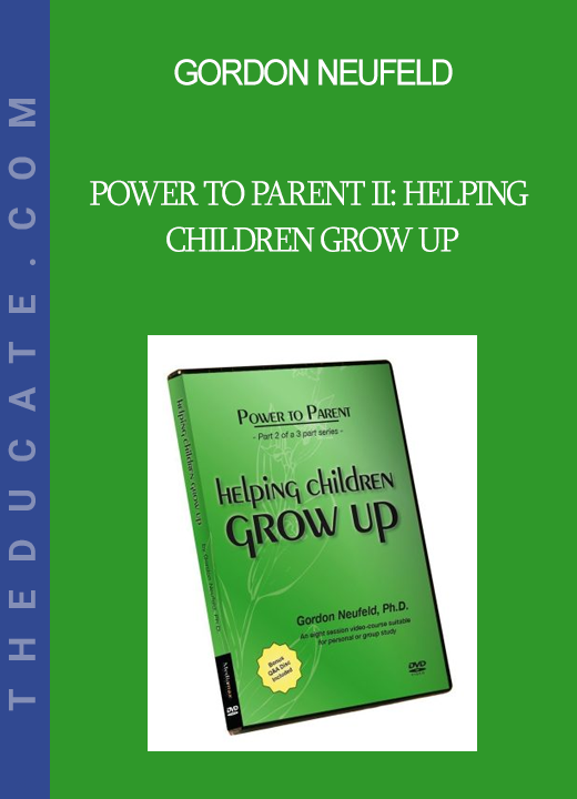 Gordon Neufeld - POWER TO PARENT II: Helping Children Grow Up