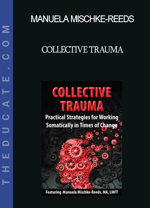 Manuela Mischke-Reeds - Collective Trauma: Practical Strategies for Working Somatically in Times of Change