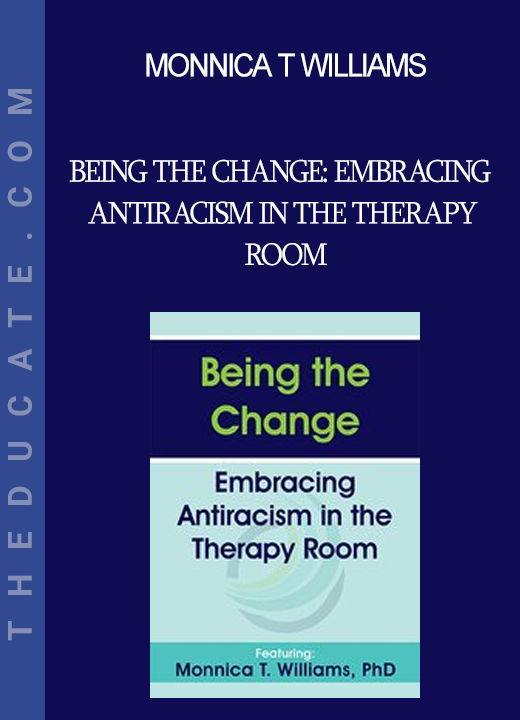 Monnica T Williams - Being the Change: Embracing Antiracism in the Therapy Room