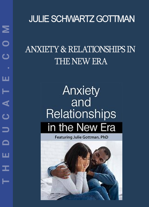 Julie Schwartz Gottman - Anxiety & Relationships in the New Era