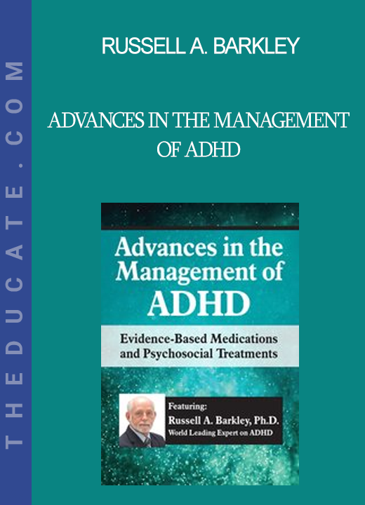 Russell A. Barkley - Advances in the Management of ADHD: Evidence-Based Medications and Psychosocial Treatments