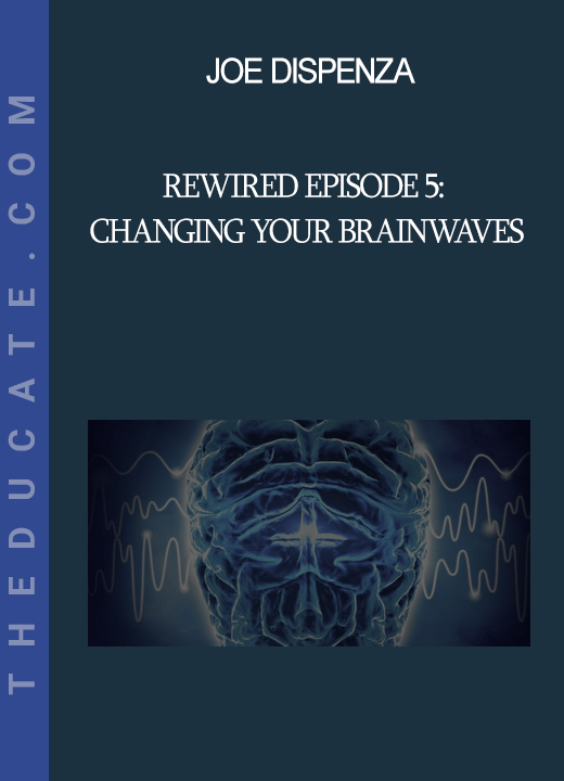 Joe Dispenza - Rewired Episode 5: Changing Your Brainwaves