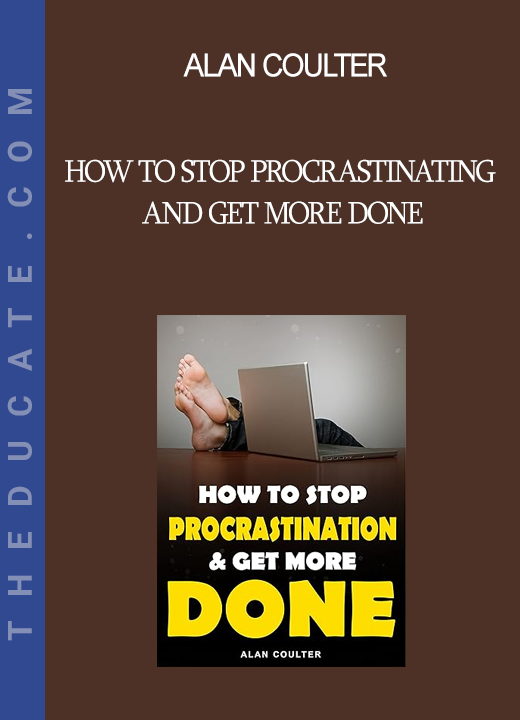 Alan Coulter - How To Stop Procrastinating and Get More Done