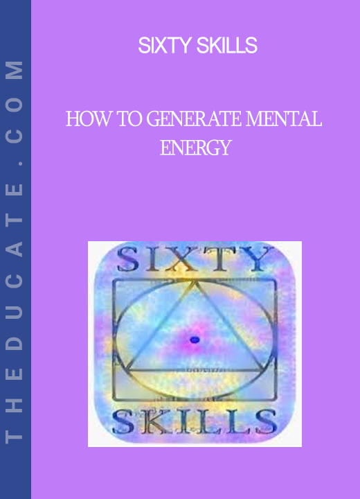 Sixty Skills - How to Generate Mental Energy