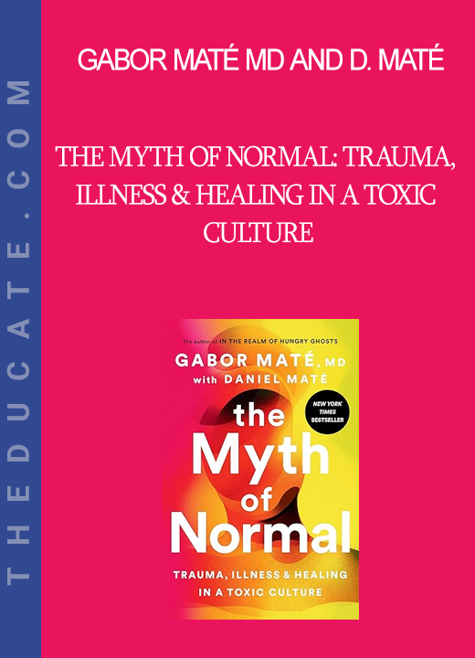 Gabor Maté MD and Daniel Maté - The Myth of Normal: Trauma Illness & Healing in a Toxic Culture