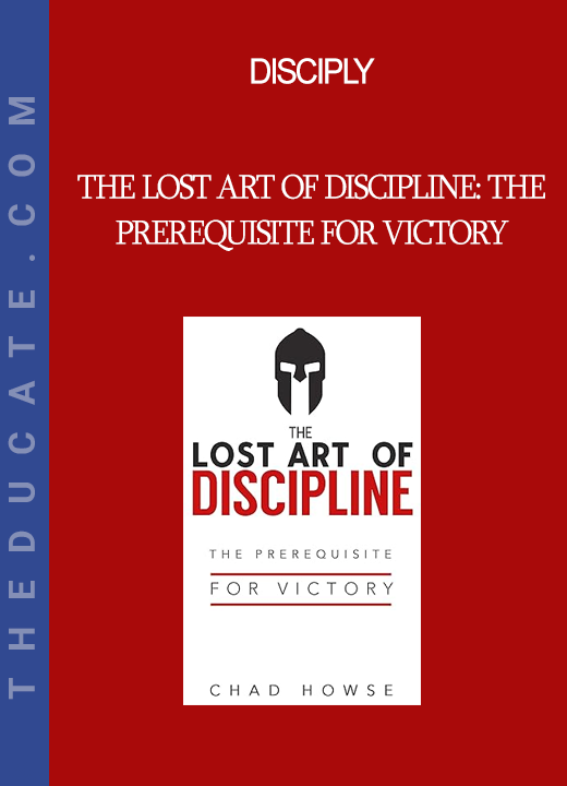 Disciply - The Lost Art of Discipline: The Prerequisite for Victory