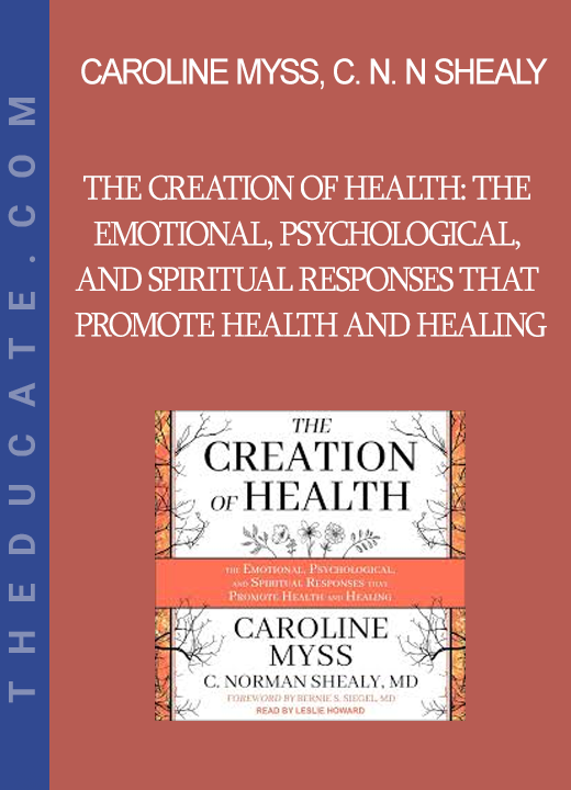 Caroline Myss C. Norman Shealy - The Creation of Health: The Emotional Psychological and Spiritual Responses That Promote Health and Healing