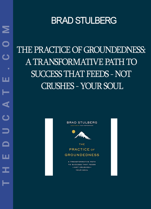 Brad Stulberg - The Practice of Groundedness: A Transformative Path to Success That Feeds - Not Crushes - Your Soul