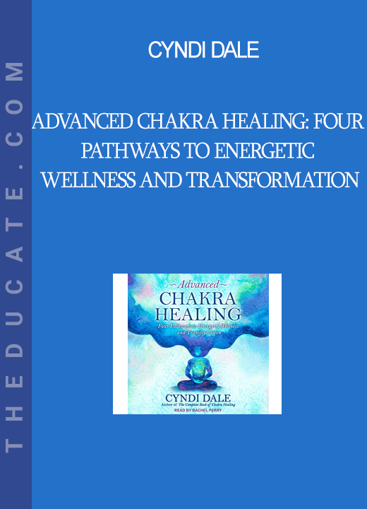 Cyndi Dale - Advanced Chakra Healing: Four Pathways to Energetic Wellness and Transformation