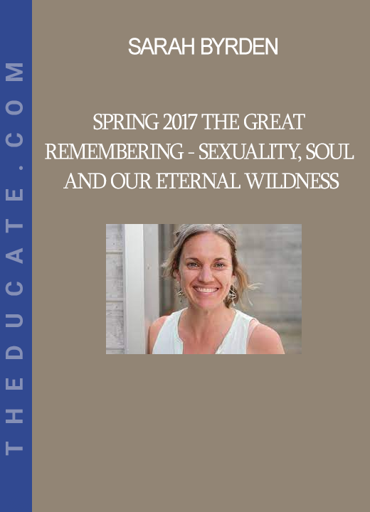 Sarah Byrden - Spring 2017 The Great Remembering - Sexuality, Soul and our Eternal Wildness