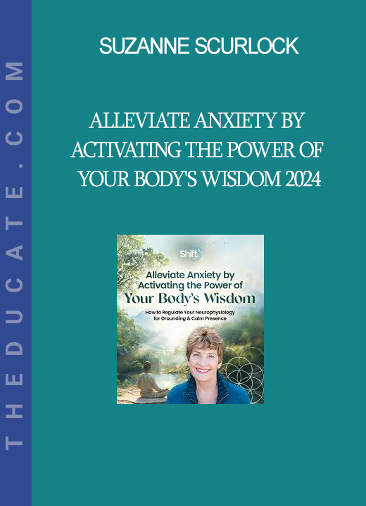 Suzanne Scurlock - Alleviate Anxiety by Activating the Power of Your Body's Wisdom 2024